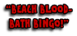 “BEACH BLOOD-
BATH BINGO!”