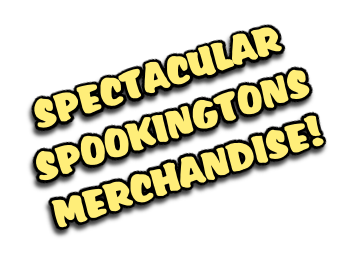 SPECTACULAR
SPOOKINGTONS
MERCHANDISE!