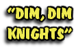 “DIM, DIM
KNIGHTS”