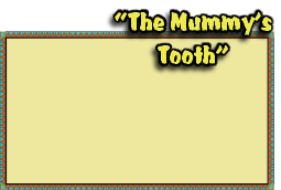 “The Mummy’s
Tooth”